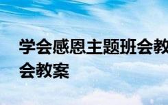 学会感恩主题班会教案小学 学会感恩主题班会教案