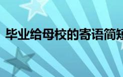 毕业给母校的寄语简短 毕业季给母校的寄语