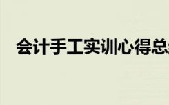 会计手工实训心得总结 会计手工实训心得