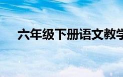 六年级下册语文教学总结 语文教学总结