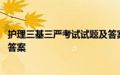 护理三基三严考试试题及答案详解 护理三基三严考试试题及答案