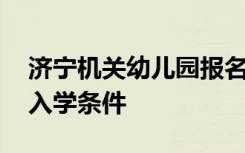 济宁机关幼儿园报名时间 济宁市机关幼儿园入学条件