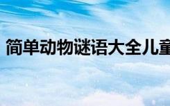 简单动物谜语大全儿童3到6岁 简单动物谜语