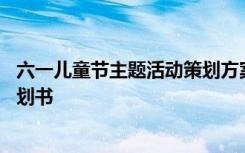 六一儿童节主题活动策划方案促销 六一儿童节最创意活动策划书