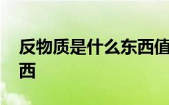 反物质是什么东西值多少钱 反物质是什么东西