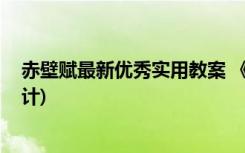 赤壁赋最新优秀实用教案 《赤壁赋》教案(高一必修教案设计)