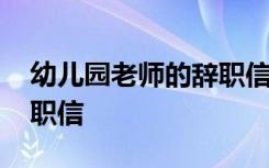 幼儿园老师的辞职信范文 幼儿园老师真诚辞职信