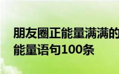 朋友圈正能量满满的精辟语录 经典朋友圈正能量语句100条