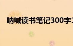 呐喊读书笔记300字14篇 读呐喊读书笔记