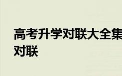 高考升学对联大全集锦十二字 高考升学励志对联