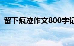 留下痕迹作文800字记叙文 留下痕迹的作文