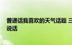 普通话我喜欢的天气话题 三分钟 我喜欢的天气普通话考试说话