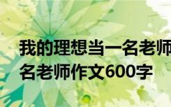 我的理想当一名老师优秀作文 我的理想当一名老师作文600字