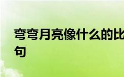 弯弯月亮像什么的比喻句 月亮像什么的比喻句