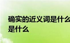 确实的近义词是什么最佳答案 确实的近义词是什么