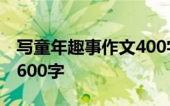 写童年趣事作文400字 童年趣事_写事的作文600字