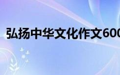 弘扬中华文化作文600字 弘扬中华文化作文