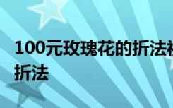 100元玫瑰花的折法视频教学 100元玫瑰花的折法