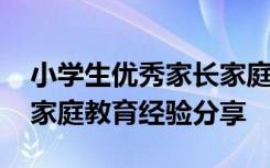 小学生优秀家长家庭教育经验分享 优秀家长家庭教育经验分享