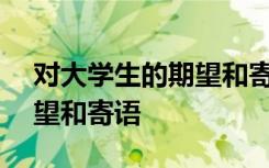 对大学生的期望和寄语100字 对大学生的期望和寄语