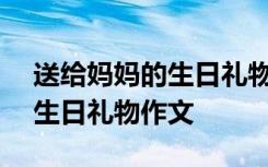 送给妈妈的生日礼物作文500字 送给妈妈的生日礼物作文