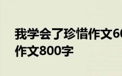 我学会了珍惜作文600字叙事 我学会了珍惜作文800字