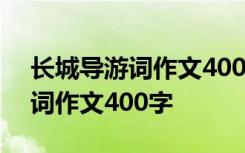 长城导游词作文400字左右四年级 长城导游词作文400字