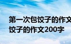 第一次包饺子的作文200字四年级 第一次包饺子的作文200字