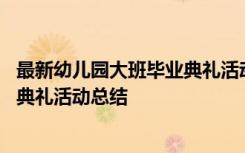 最新幼儿园大班毕业典礼活动总结报告 最新幼儿园大班毕业典礼活动总结