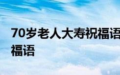 70岁老人大寿祝福语怎么写 70岁老人大寿祝福语