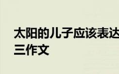 太阳的儿子应该表达什么情感 太阳的孩子初三作文