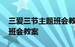 三爱三节主题班会教案初中 三爱三节”主题班会教案