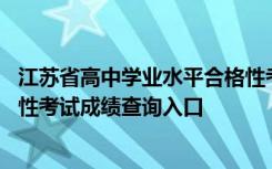 江苏省高中学业水平合格性考试成绩 江苏高中学业水平合格性考试成绩查询入口