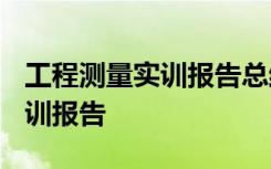 工程测量实训报告总结3000千字 工程测量实训报告