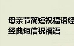 母亲节简短祝福语经典唯美句子大全 母亲节经典短信祝福语