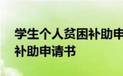 学生个人贫困补助申请书范文 学生个人贫困补助申请书