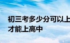 初三考多少分可以上高中 初三学生考多少分才能上高中