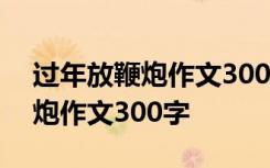 过年放鞭炮作文300字左右三年级 过年放鞭炮作文300字