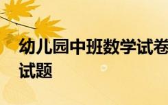 幼儿园中班数学试卷可打印 幼儿园中班数学试题