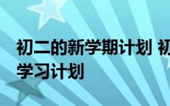 初二的新学期计划 初二学生新学期学习计划-学习计划