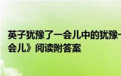 英子犹豫了一会儿中的犹豫一词说明了什么 《英子犹豫了一会儿》阅读附答案