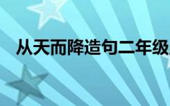 从天而降造句二年级上册 从天而降的造句