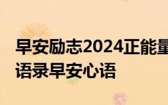 早安励志2024正能量早安心语短句 微商励志语录早安心语