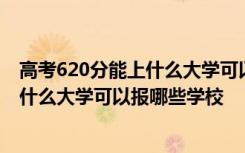 高考620分能上什么大学可以报哪些学校呢 高考620分能上什么大学可以报哪些学校