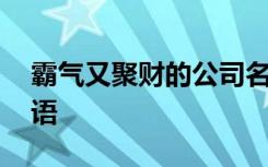 霸气又聚财的公司名称 祝愿公司前景的祝福语