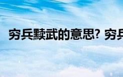 穷兵黩武的意思? 穷兵黩武的黩是什么意思