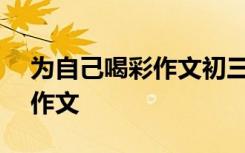 为自己喝彩作文初三800字 为自己喝彩初中作文