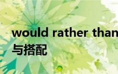 would rather than的用法与搭配 an的用法与搭配