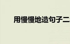 用慢慢地造句子二年级 用慢慢地造句