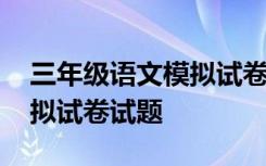 三年级语文模拟试卷答案 小学三年级语文模拟试卷试题